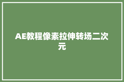 AE教程像素拉伸转场二次元