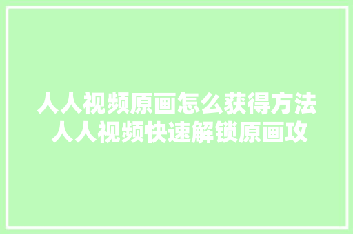 人人视频原画怎么获得方法 人人视频快速解锁原画攻略