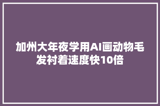 加州大年夜学用AI画动物毛发衬着速度快10倍