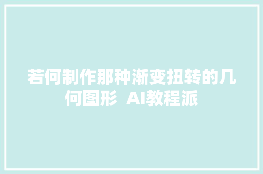 若何制作那种渐变扭转的几何图形  AI教程派