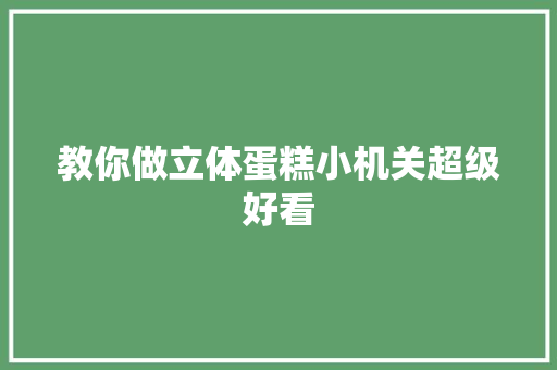 教你做立体蛋糕小机关超级好看