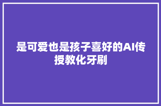 是可爱也是孩子喜好的AI传授教化牙刷