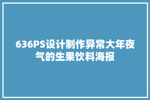 636PS设计制作异常大年夜气的生果饮料海报