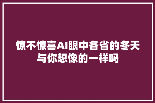 惊不惊喜AI眼中各省的冬天与你想像的一样吗