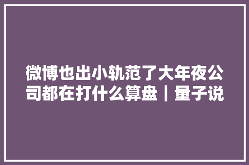 微博也出小轨范了大年夜公司都在打什么算盘｜量子说