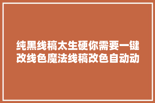 纯黑线稿太生硬你需要一键改线色魔法线稿改色自动动作特辑