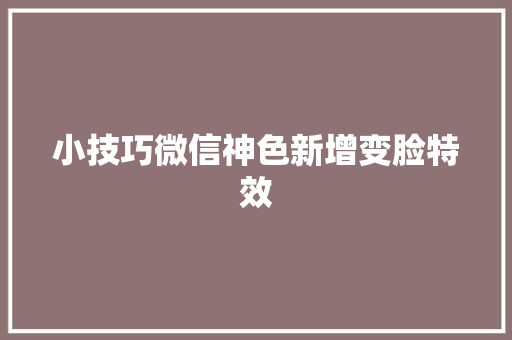 小技巧微信神色新增变脸特效