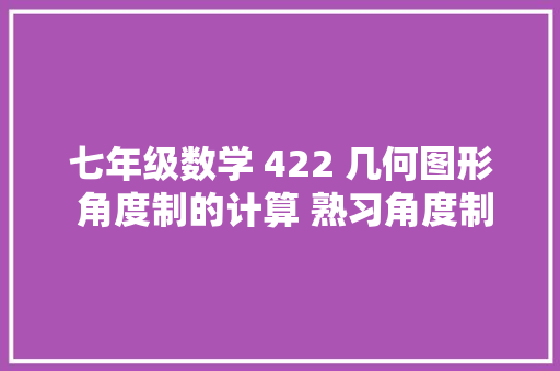 七年级数学 422 几何图形 角度制的计算 熟习角度制