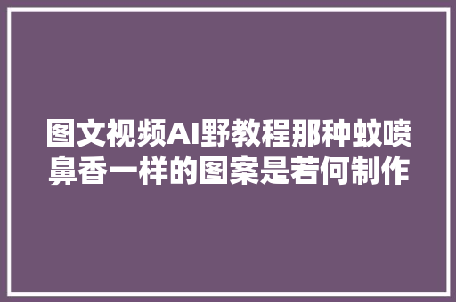 图文视频AI野教程那种蚊喷鼻香一样的图案是若何制作的