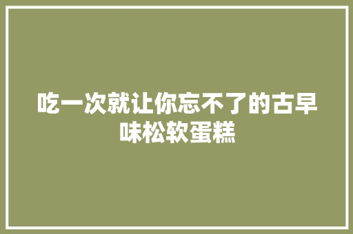 吃一次就让你忘不了的古早味松软蛋糕