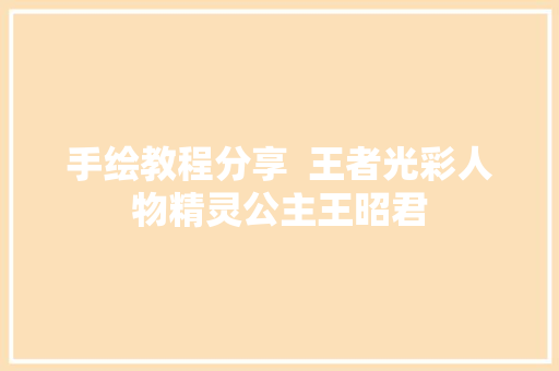 手绘教程分享  王者光彩人物精灵公主王昭君