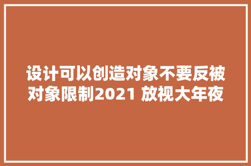 设计可以创造对象不要反被对象限制2021 放视大年夜赏主视觉