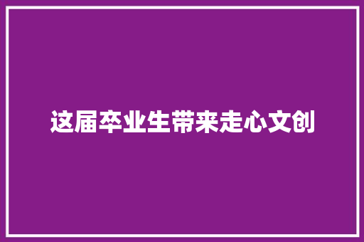 这届卒业生带来走心文创