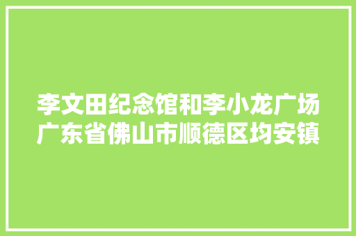 李文田纪念馆和李小龙广场广东省佛山市顺德区均安镇上村