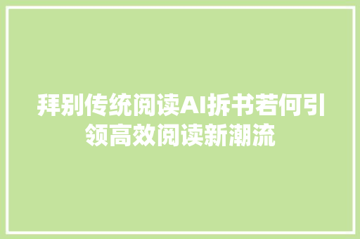 拜别传统阅读AI拆书若何引领高效阅读新潮流