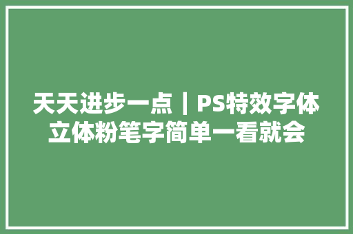 天天进步一点｜PS特效字体立体粉笔字简单一看就会