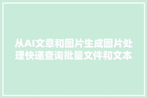 从AI文章和图片生成图片处理快递查询批量文件和文本处理