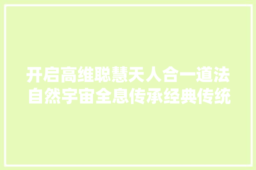 开启高维聪慧天人合一道法自然宇宙全息传承经典传统文化