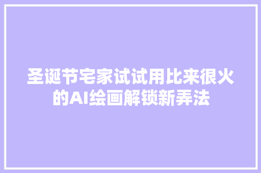 圣诞节宅家试试用比来很火的AI绘画解锁新弄法