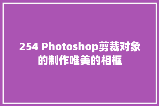 254 Photoshop剪裁对象的制作唯美的相框