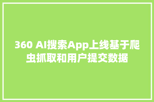 360 AI搜索App上线基于爬虫抓取和用户提交数据