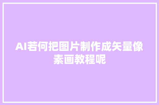 AI若何把图片制作成矢量像素画教程呢