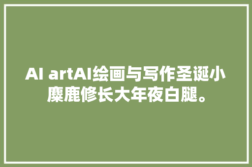 AI artAI绘画与写作圣诞小麋鹿修长大年夜白腿。