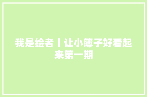 我是绘者丨让小簿子好看起来第一期