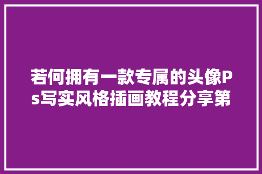 若何拥有一款专属的头像Ps写实风格插画教程分享第十一期