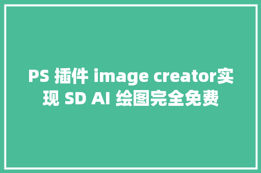 PS 插件 image creator实现 SD AI 绘图完全免费