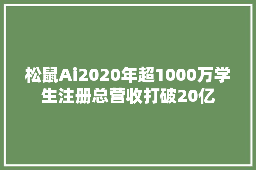 松鼠Ai2020年超1000万学生注册总营收打破20亿