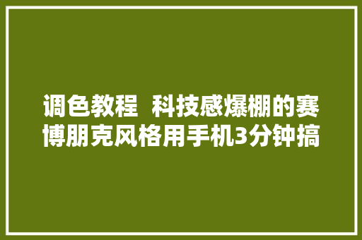 调色教程  科技感爆棚的赛博朋克风格用手机3分钟搞定