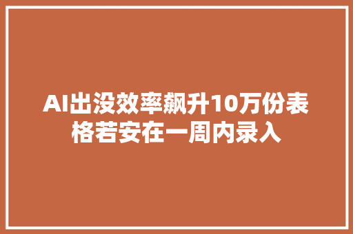 AI出没效率飙升10万份表格若安在一周内录入