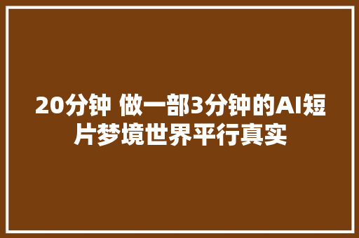 20分钟 做一部3分钟的AI短片梦境世界平行真实