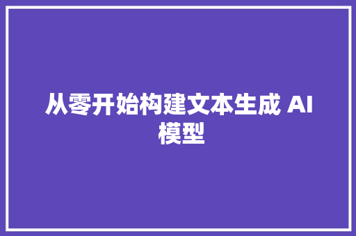 从零开始构建文本生成 AI 模型