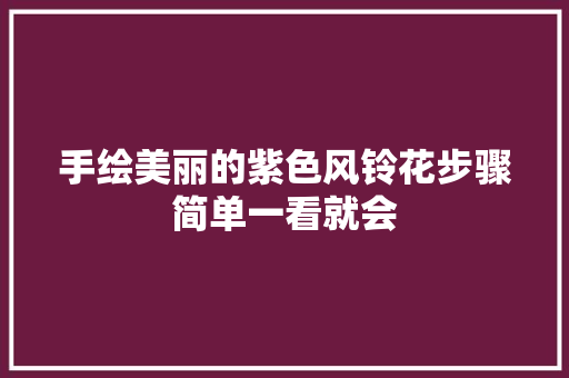 手绘美丽的紫色风铃花步骤简单一看就会