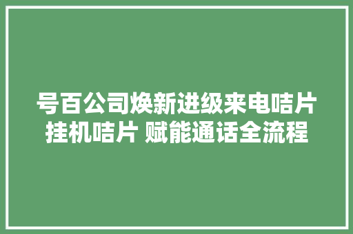 号百公司焕新进级来电咭片挂机咭片 赋能通话全流程