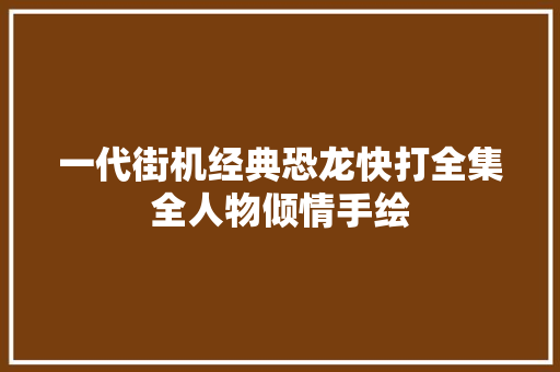 一代街机经典恐龙快打全集全人物倾情手绘