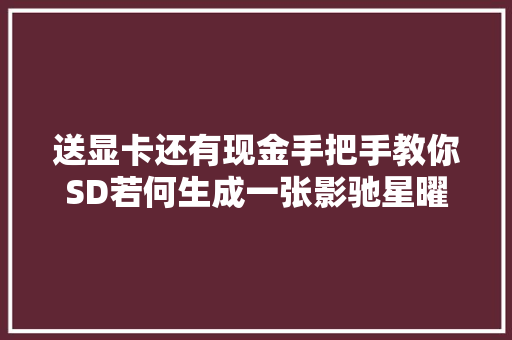 送显卡还有现金手把手教你SD若何生成一张影驰星曜娘