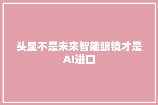 头显不是未来智能眼镜才是AI进口