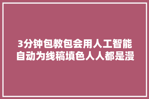 3分钟包教包会用人工智能自动为线稿填色人人都是漫画家