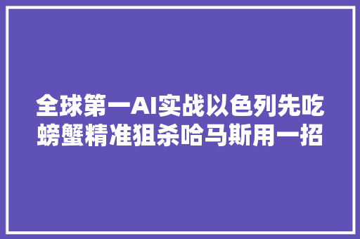 全球第一AI实战以色列先吃螃蟹精准狙杀哈马斯用一招破解