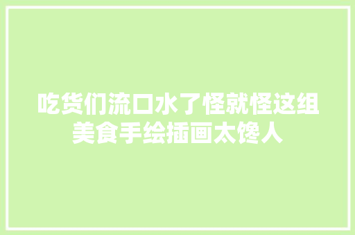 吃货们流口水了怪就怪这组美食手绘插画太馋人