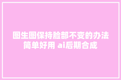 图生图保持脸部不变的办法简单好用 ai后期合成