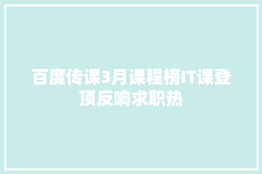 百度传课3月课程榜IT课登顶反响求职热