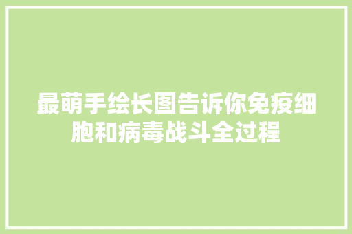 最萌手绘长图告诉你免疫细胞和病毒战斗全过程