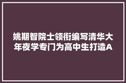 姚期智院士领衔编写清华大年夜学专门为高中生打造AI教材