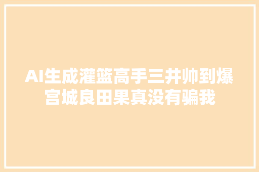 AI生成灌篮高手三井帅到爆宫城良田果真没有骗我