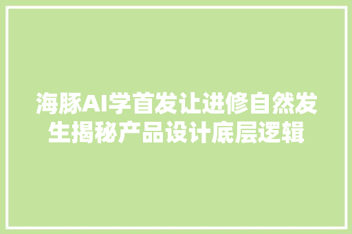 海豚AI学首发让进修自然发生揭秘产品设计底层逻辑