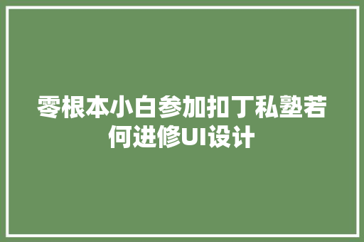 零根本小白参加扣丁私塾若何进修UI设计